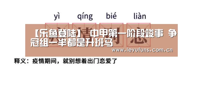 【乐鱼登陆】
中甲第一阶段竣事 争冠组一半都是升班马(图1) 乐鱼体育