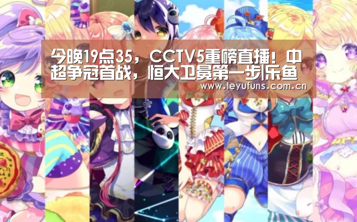 今晚19点35,CCTV5重磅直播!中超争冠首战,恒大卫冕第一步|乐鱼(图4) 乐鱼