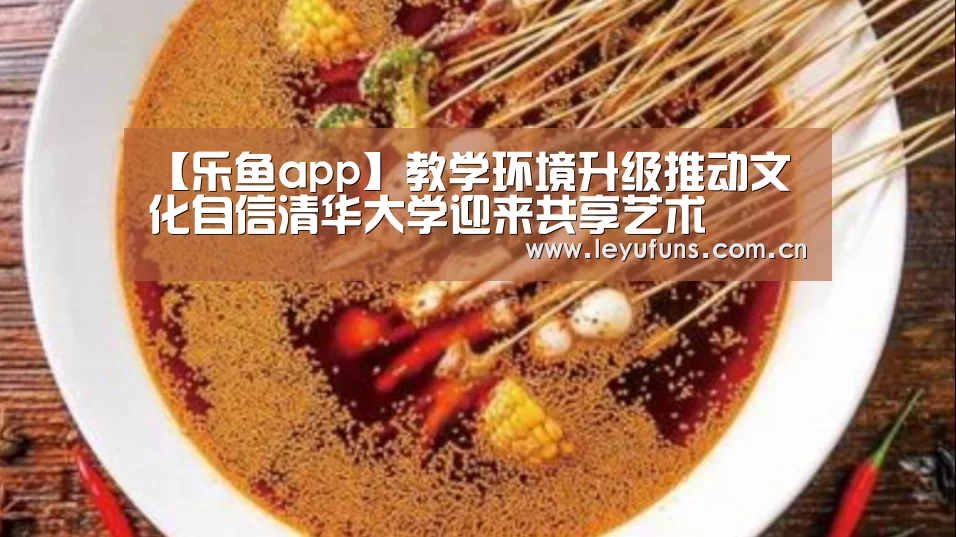 【乐鱼app】教学环境升级推动文化自信清华大学迎来共享艺术(图4) 乐鱼登陆