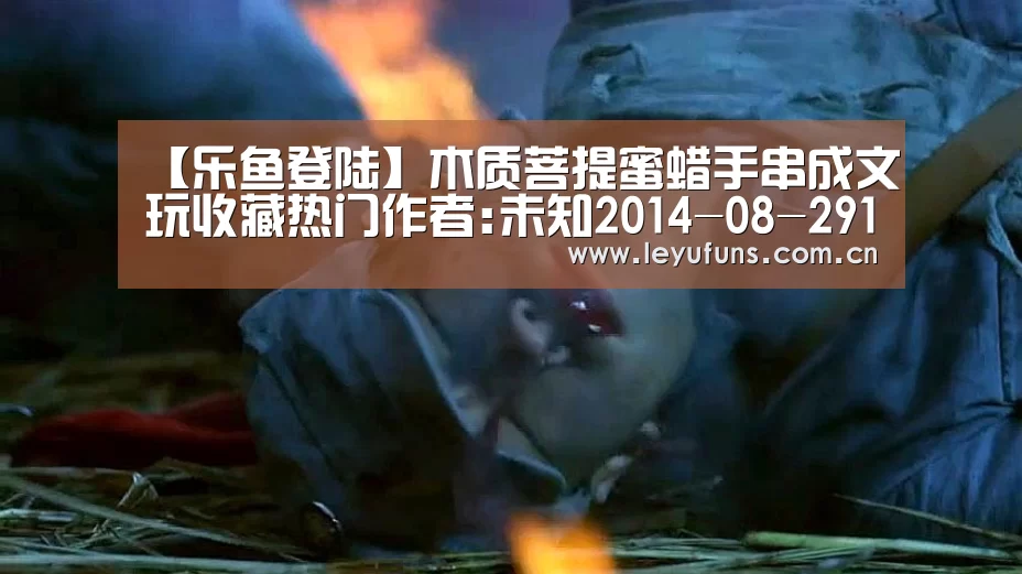 【乐鱼登陆】木质菩提蜜蜡手串成文玩收藏热门作者:未知2014-08-2910:29:27来源:和讯网 竹木类手串 竹和木都可以用来(图2) 乐鱼登陆