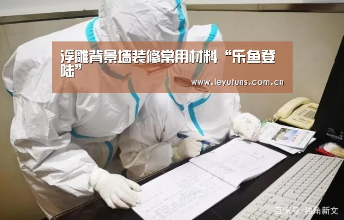 浮雕背景墙装修常用材料“乐鱼登陆”(图2) 乐鱼app