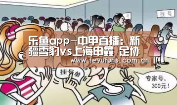 乐鱼app-中甲直播:新疆雪豹vs上海申鑫 足协花钱续命向死而生(图2) 乐鱼登陆